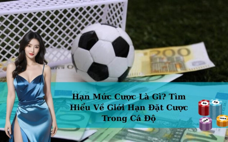 Hạn Mức Cược Là Gì? Tìm Hiểu Về Giới Hạn Đặt Cược Trong Cá Độ