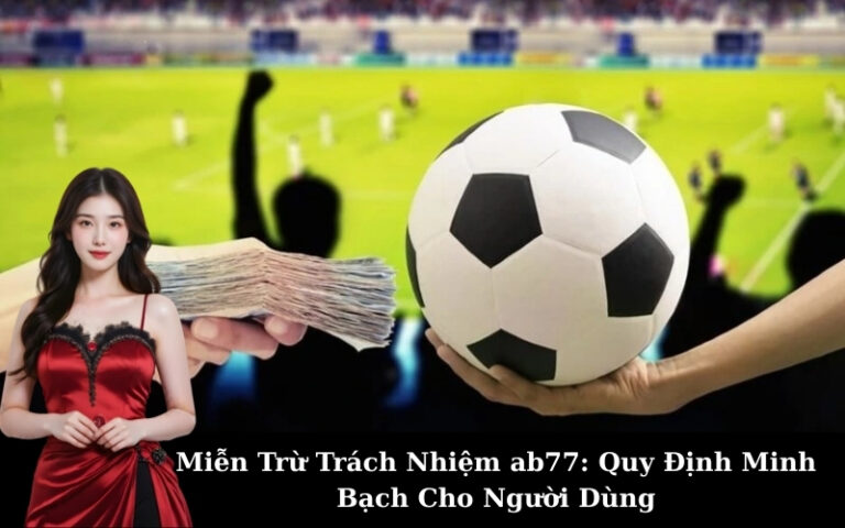 Miễn Trừ Trách Nhiệm ab77: Quy Định Minh Bạch Cho Người Dùng