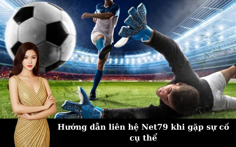 Hướng dẫn liên hệ Net79 khi gặp sự cố cụ thể