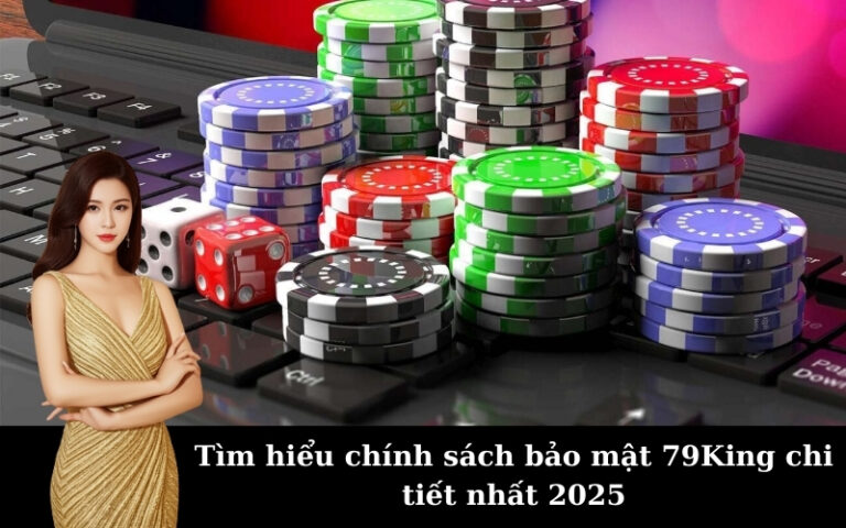 Tìm hiểu chính sách bảo mật 79King chi tiết nhất 2025