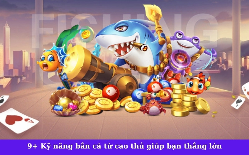 9+ Kỹ năng bắn cá từ cao thủ giúp bạn thắng lớn