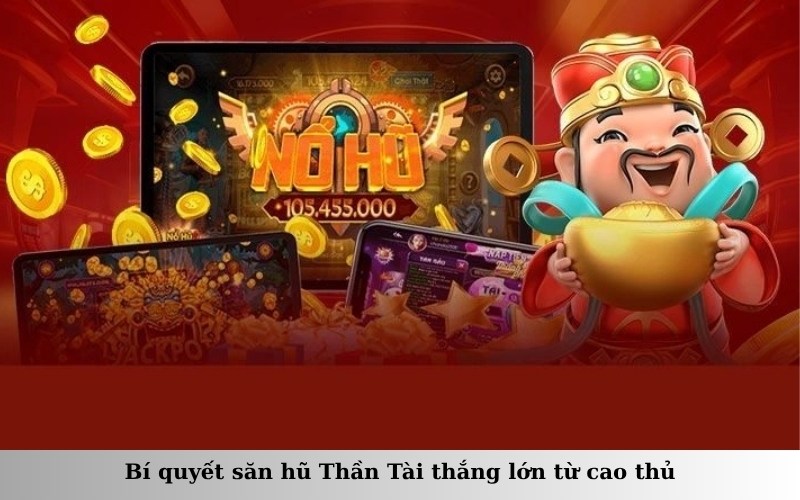 Bí quyết săn hũ Thần Tài thắng lớn từ cao thủ