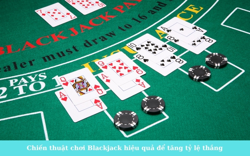 Chiến thuật chơi Blackjack hiệu quả để tăng tỷ lệ thắng