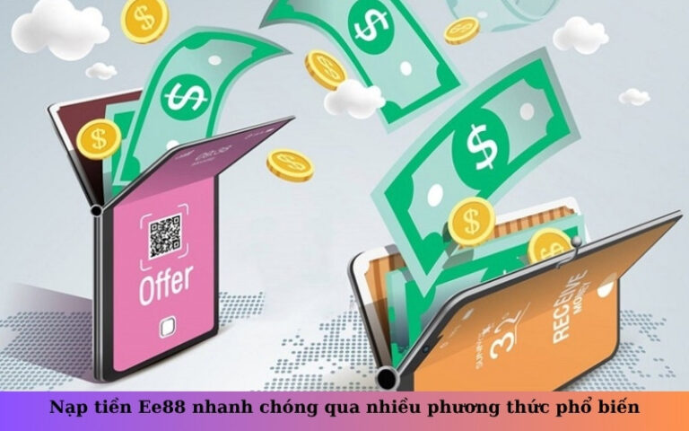 Nạp tiền Ee88 nhanh chóng qua nhiều phương thức phổ biến