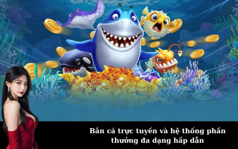 Bắn cá trực tuyến và hệ thống phần thưởng đa dạng hấp dẫn