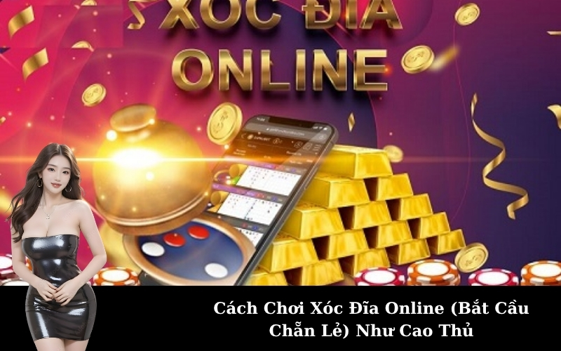 Cách Chơi Xóc Đĩa Online (Bắt Cầu Chẵn Lẻ) Như Cao Thủ