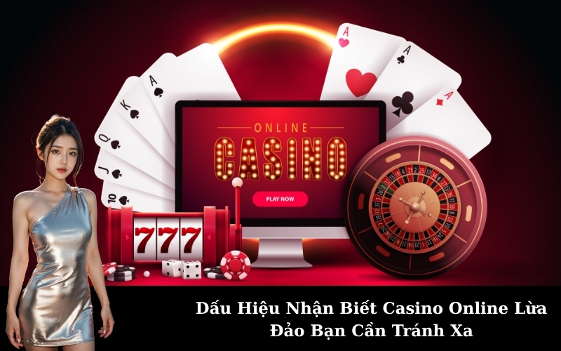 Dấu Hiệu Nhận Biết Casino Online Lừa Đảo Bạn Cần Tránh Xa
