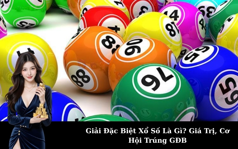 Giải Đặc Biệt Xổ Số Là Gì? Giá Trị, Cơ Hội Trúng GĐB