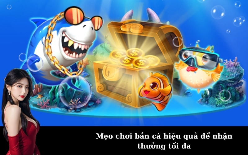 Mẹo chơi bắn cá hiệu quả để nhận thưởng tối đa