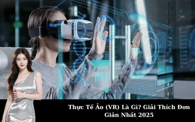 Thực Tế Ảo (VR) Là Gì? Giải Thích Đơn Giản Nhất 2025